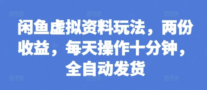 闲鱼虚拟资料玩法,两份收益,每天操作十分钟,全自动发货-优优云创网