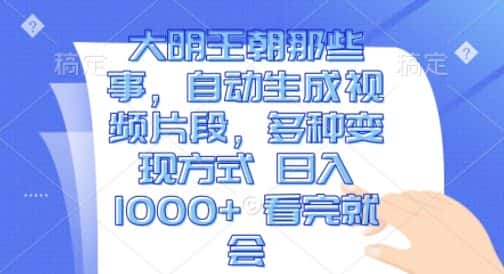 大明王朝那些事,自动生成视频片段,多种变现方式 日入1k 看完就会-优优云创网