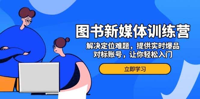 图书新媒体训练营,解决定位难题,提供实时爆品、对标账号,让你轻松入门-优优云创网