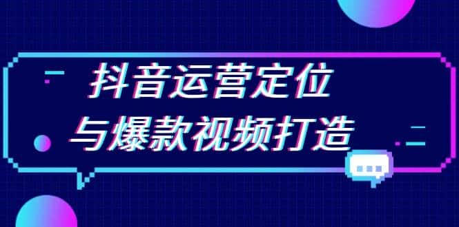 抖音运营定位与爆款视频打造:定位运营方向,挖掘爆款选题,提升播放量-优优云创网