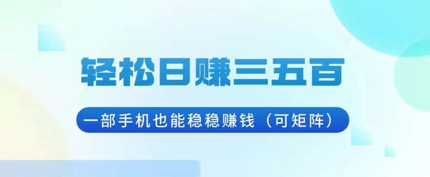 (13556期)轻松日赚三五百,一部手机也能稳稳赚钱(可矩阵)-优优云创网