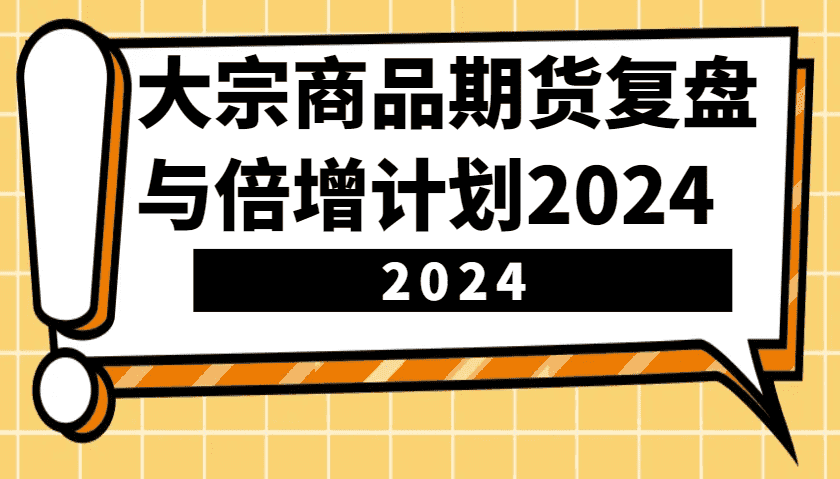 大宗商品期货,复盘与倍增计划2024(10节课)-优优云创网