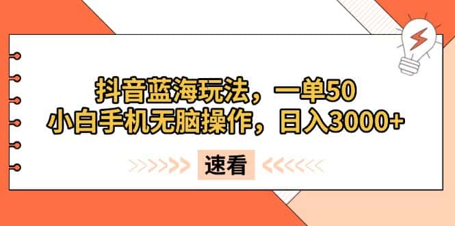 （13565期）抖音蓝海玩法，一单50，小白手机无脑操作，日入3000+-优优云创网