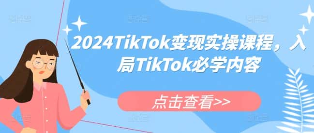 2024TikTok变现实操课程,入局TikTok必学内容-优优云创网