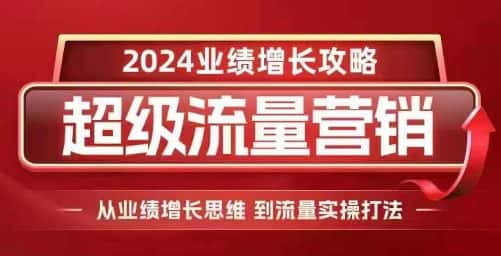 2024超级流量营销,2024业绩增长攻略,从业绩增长思维到流量实操打法-优优云创网