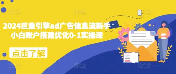 2024巨量引擎ad广告信息流新手小白账户搭建优化0-1实操课-优优云创网