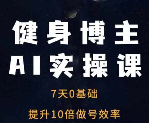 健身博主AI实操课——7天从0到1提升10倍做号效率-优优云创网