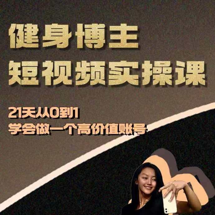 健身博主短视频实操课——21天从0到1学会做一个高价值账号-优优云创网
