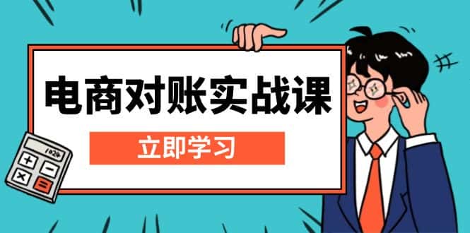 (13573期)电商 对账实战课:详解Excel对账模板搭建,包含报表讲解,核算方法-优优云创网