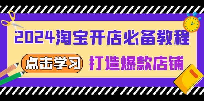 （13576期）2024淘宝开店必备教程，从选趋势词到全店动销，打造爆款店铺-优优云创网