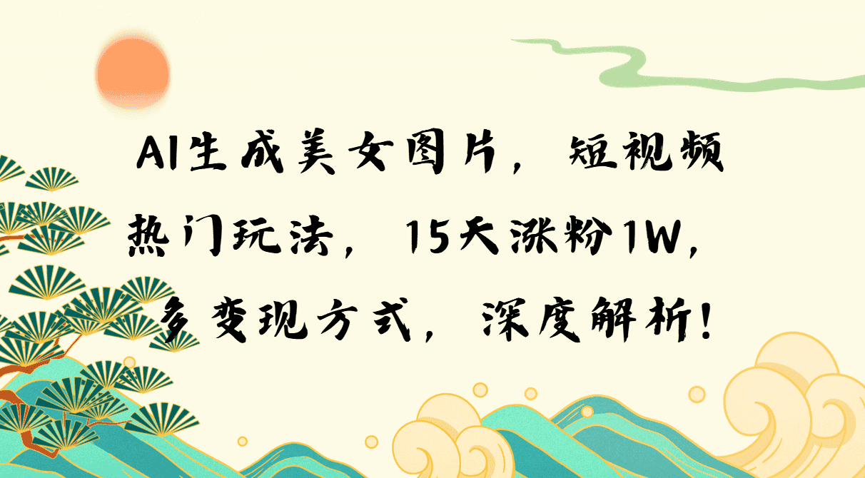 （13581期）AI生成美女图片，短视频热门玩法，15天涨粉1W，多变现方式，深度解析!-优优云创网