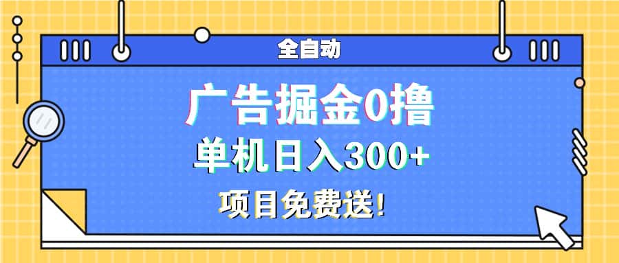 (13585期)广告掘金0撸项目免费送,单机日入300+-优优云创网
