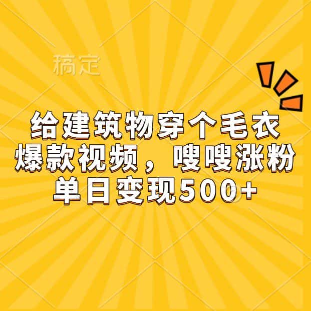 给建筑物穿个毛衣，爆款视频，嗖嗖涨粉，单日变现500+-优优云创网