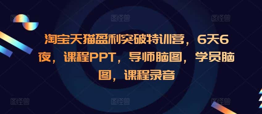 淘宝天猫盈利突破特训营,6天6夜,课程PPT,导师脑图,学员脑图,课程录音-优优云创网