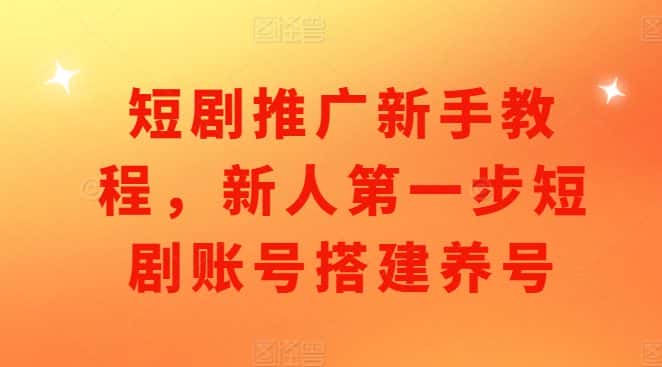 短剧推广新手教程,新人第一步短剧账号搭建养号-优优云创网