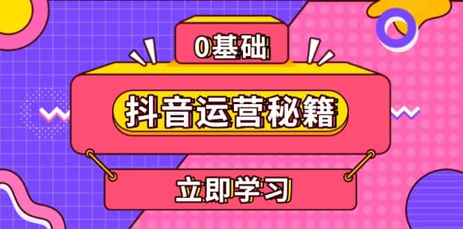 (13589期)抖音运营秘籍,内容定位,打造个人IP,提升变现能力, 助力账号成长-优优云创网