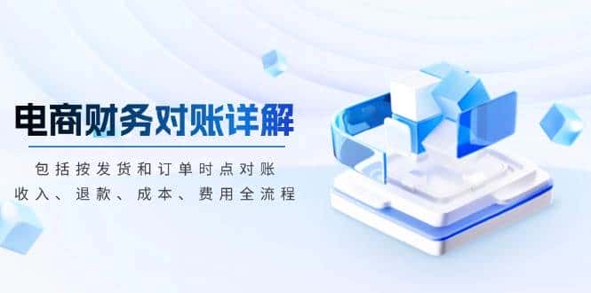 电商财务对账详解,包括按发货和订单时点对账,收入、退款、成本、费用-优优云创网