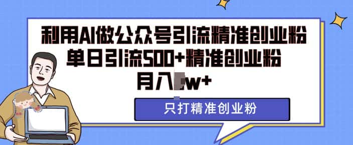 利用AI矩阵做公众号引流精准创业粉,单日引流500+精准创业粉,月入过w-优优云创网
