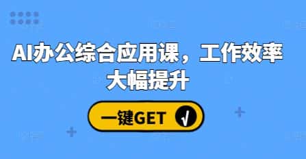 AI办公综合应用课,工作效率大幅提升-优优云创网