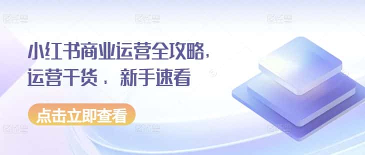 小红书商业运营全攻略,运营干货 ,新手速看-优优云创网