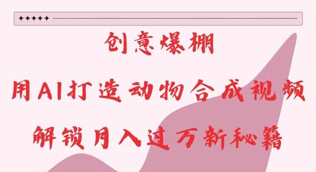创意爆棚,用AI打造动物合成视频,解锁月入过W新秘籍-优优云创网