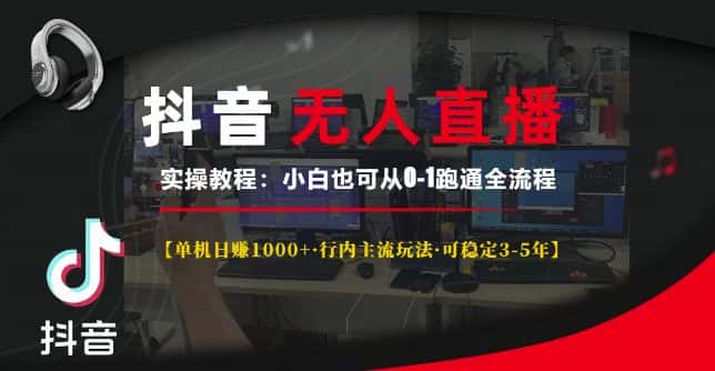 抖音无人直播实操教程【单机日入1k+行内主流玩法可稳定3-5年】小白也可从0-1跑通全流程-优优云创网