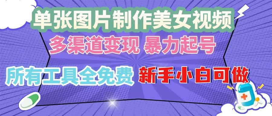 （13610期）单张图片作美女视频 ，多渠道变现 暴力起号，所有工具全免费 ，新手小…-优优云创网