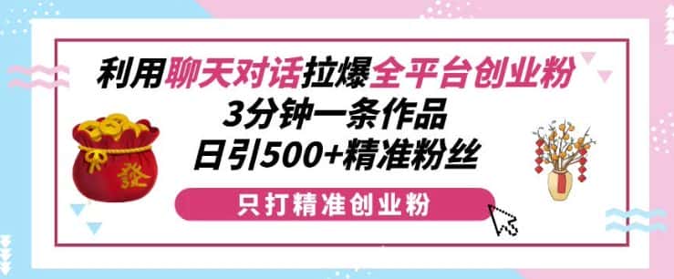 利用聊天对话拉爆全平台创业粉,3分钟一条作品,日引500+精准粉丝-优优云创网