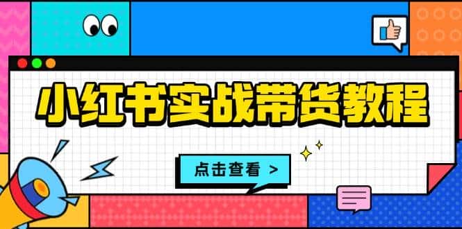 小红书实战带货教程:从开店到选品、笔记制作、发货、售后等全方位指导-优优云创网