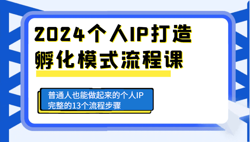 2024个人IP打造孵化模式流程课,普通人也能做起来的个人IP完整的13个流程步骤-优优云创网