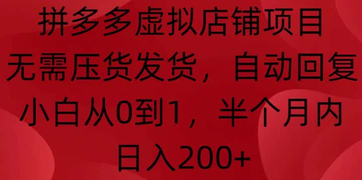 拼多多虚拟店铺项目,无需压货发货,自动回复,小白从0到1,半个月内日入200+-优优云创网