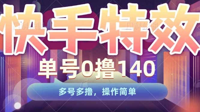 快手特效项目，单号0撸140，多号多撸，操作简单-优优云创网
