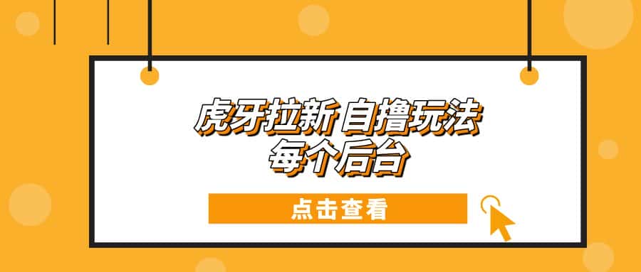 （13631期）虎牙拉新项目玩法 每个后台每天100+-优优云创网