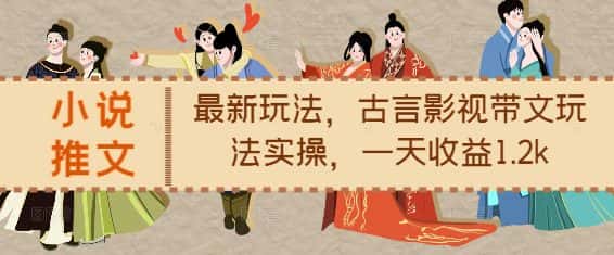 小说推文最新玩法，古言影视带文玩法实操，一天收益1.2k-优优云创网