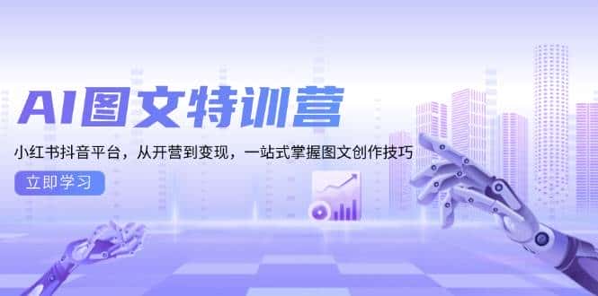 AI图文特训营:小红书抖音平台,从开营到变现,一站式掌握图文创作技巧-优优云创网