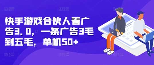快手游戏合伙人看广告3.0,一条广告3毛到五毛,单机50+-优优云创网