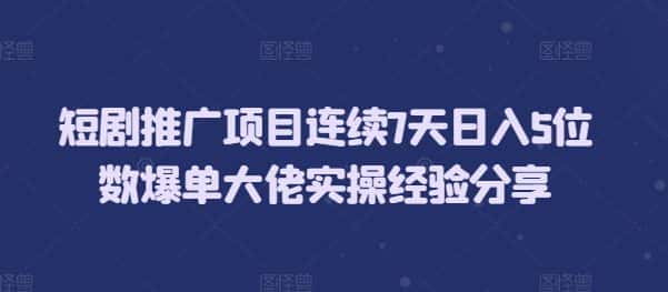 短剧推广项目连续7天日入5位数爆单大佬实操经验分享-优优云创网
