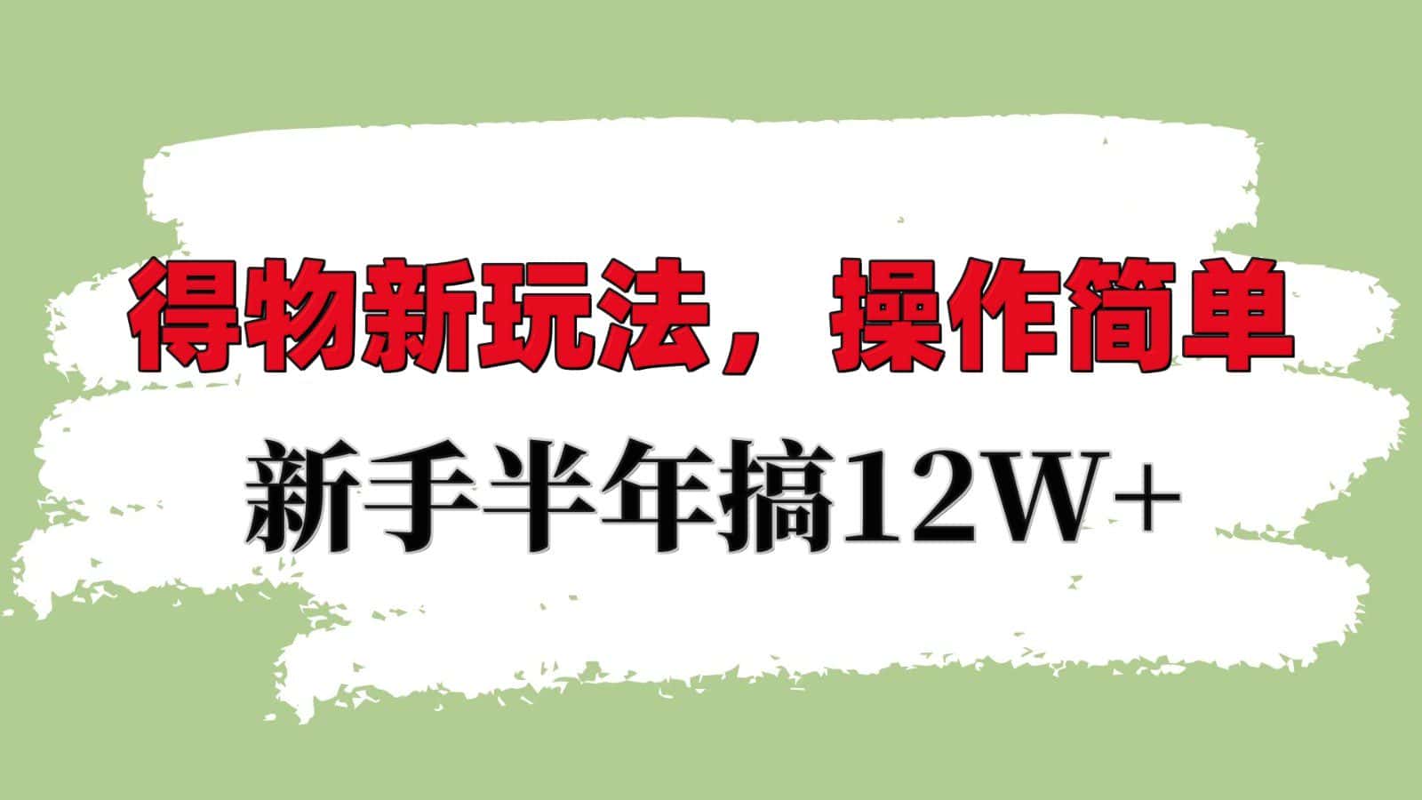得物新玩法详细流程，操作简单，新手一年搞12W+-优优云创网