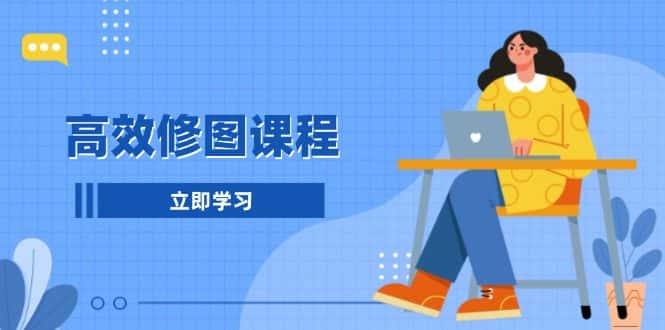 (13640期)高效修图课程:教你后期处理图片,1分钟快修3分钟精修,提升修图效率-优优云创网