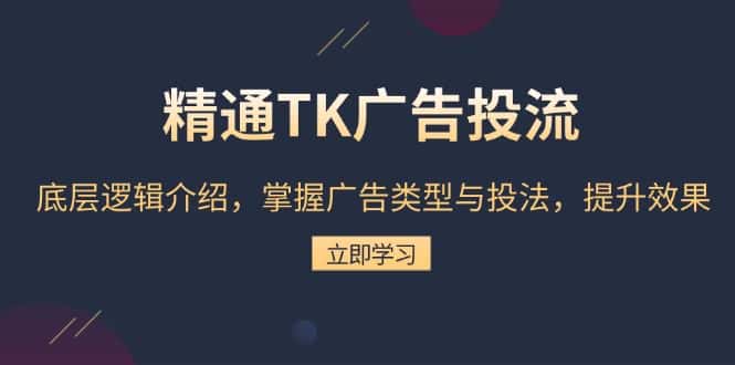 (13641期)精通TK广告投流:底层逻辑介绍,掌握广告类型与投法,提升效果-优优云创网