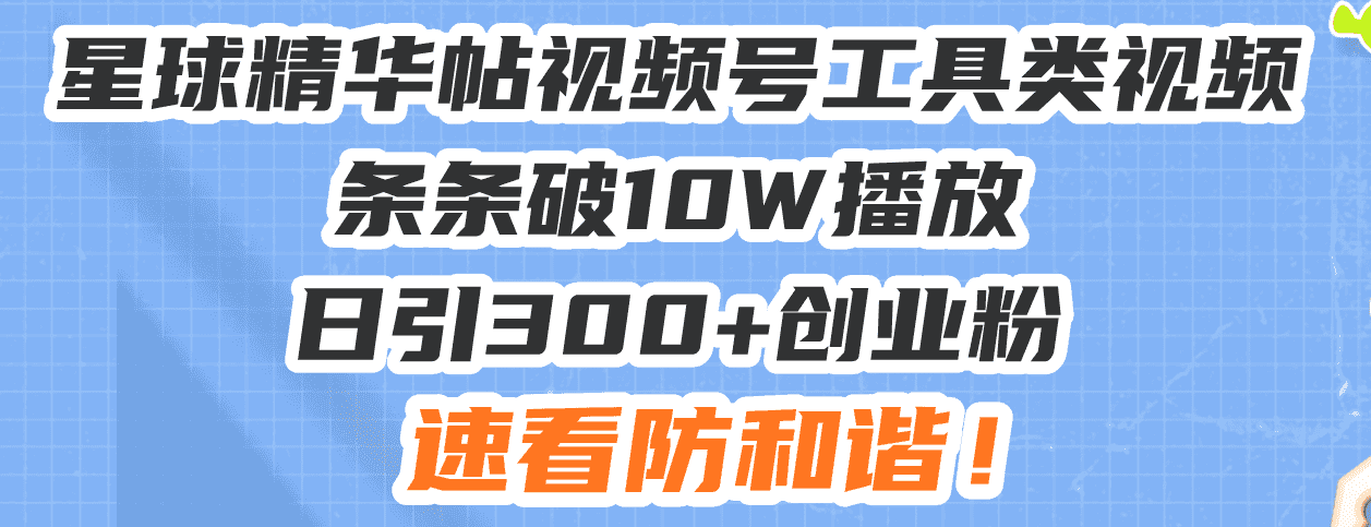（13643期）星球精华帖视频号工具类视频条条破10W播放日引300+创业粉，速看防和谐！-优优云创网