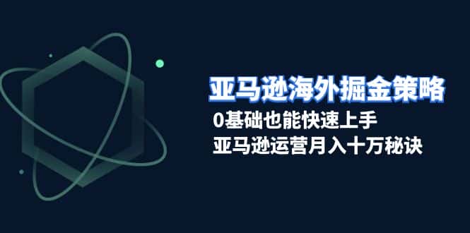 (13644期)亚马逊海外掘金策略,0基础也能快速上手,亚马逊运营月入十万秘诀-优优云创网