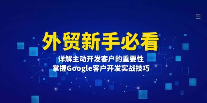 (13645期)外贸新手必看,详解主动开发客户的重要性,掌握Google客户开发实战技巧-优优云创网