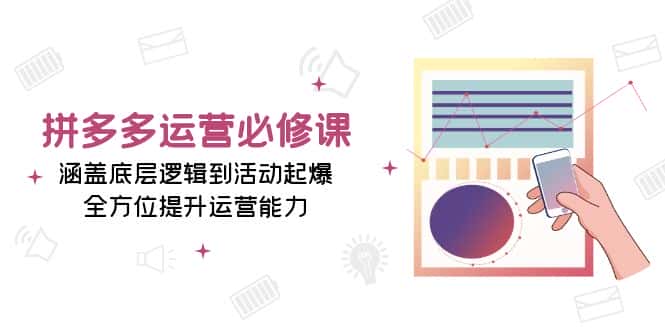 (13647期)拼多多运营必修课:涵盖底层逻辑到活动起爆,全方位提升运营能力-优优云创网