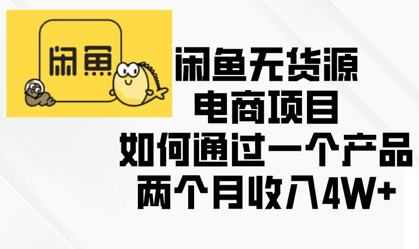 (13658期)闲鱼无货源电商项目,如何通过一个产品两个月收入4W+-优优云创网