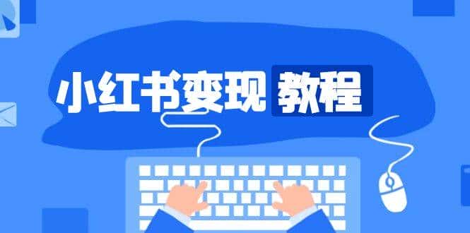 小红书变现教程,精准账号定位,开启赚钱之旅,打造爆款账号-优优云创网