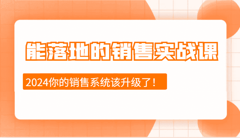 2024能落地的销售实战课:销售十步今天学,明天用,拥抱变化,迎接挑战-优优云创网