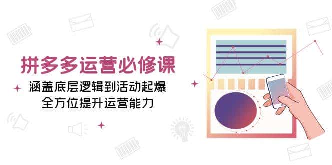 拼多多运营必修课:涵盖底层逻辑到活动起爆,全方位提升运营能力-优优云创网