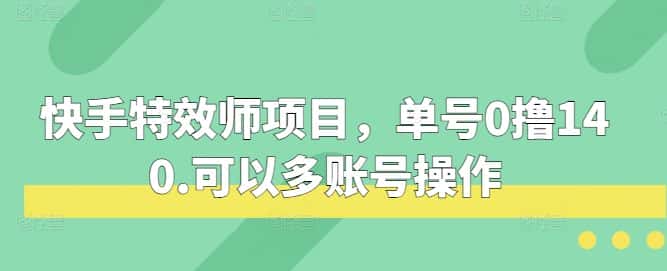 快手特效师项目，单号0撸140，可以多账号操作-优优云创网