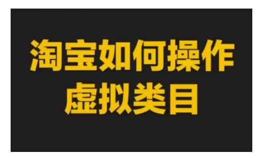 淘宝如何操作虚拟类目,淘宝虚拟类目玩法实操教程-优优云创网